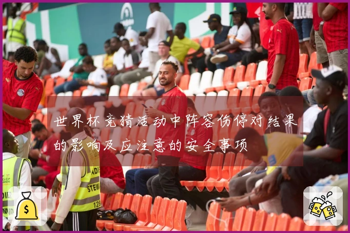 世界杯竞猜活动中阵容伤停对结果的影响及应注意的安全事项