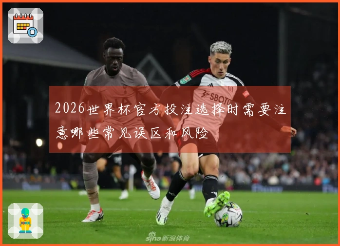 2026世界杯官方投注选择时需要注意哪些常见误区和风险