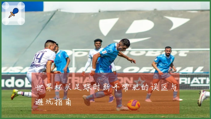 世界杯买足球时新手常犯的误区与避坑指南