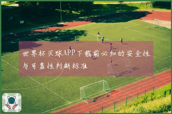 世界杯买球APP下载前必知的安全性与可靠性判断标准