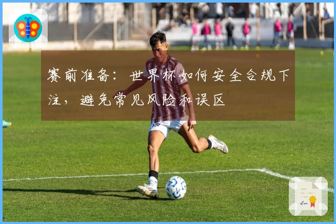 赛前准备：世界杯如何安全合规下注，避免常见风险和误区
