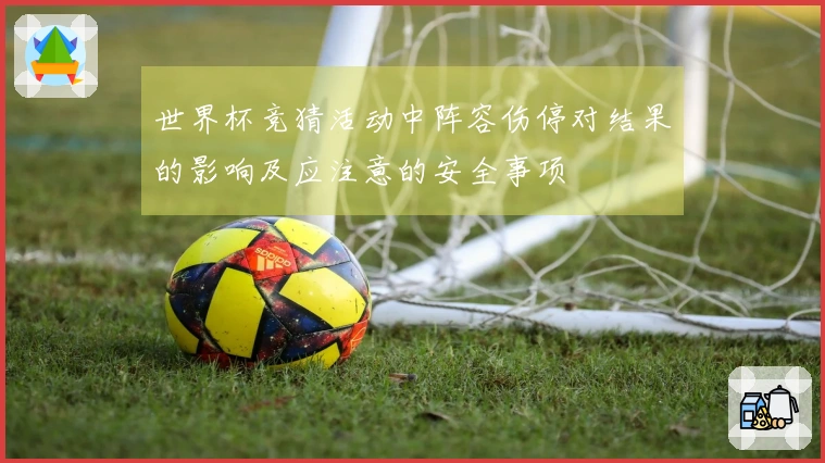 世界杯竞猜活动中阵容伤停对结果的影响及应注意的安全事项