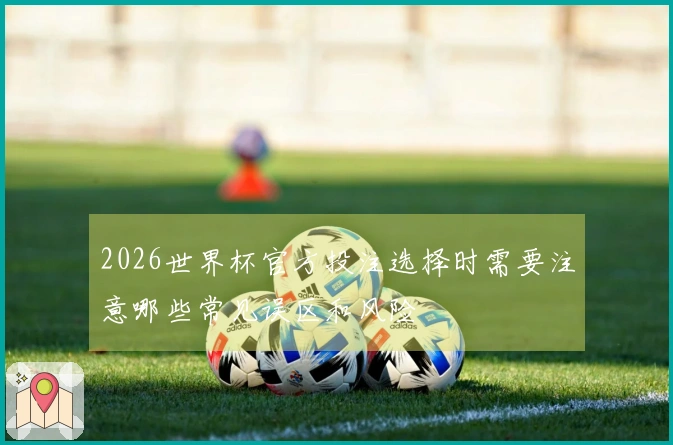 2026世界杯官方投注选择时需要注意哪些常见误区和风险