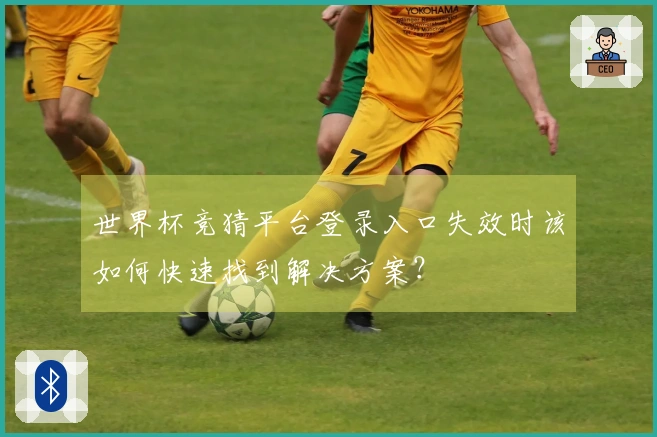 世界杯竞猜平台登录入口失效时该如何快速找到解决方案？